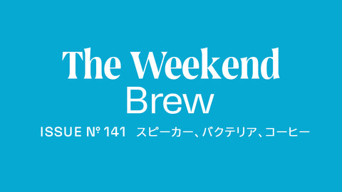 #141: スピーカー、バクテリア、コーヒー